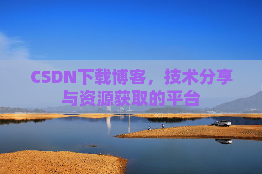 CSDN下载博客，技术分享与资源获取的平台